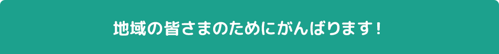 地域の皆さまのためにがんばります!